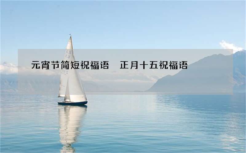 元宵节简短祝福语 正月十五祝福语